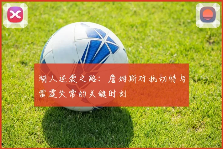 湖人逆袭之路：詹姆斯对抗切特与雷霆失常的关键时刻