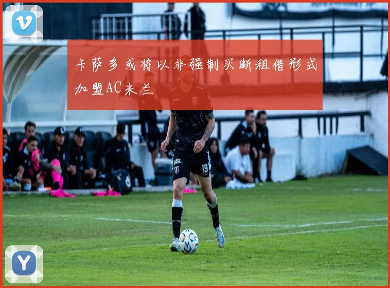 卡萨多或将以非强制买断租借形式加盟AC米兰