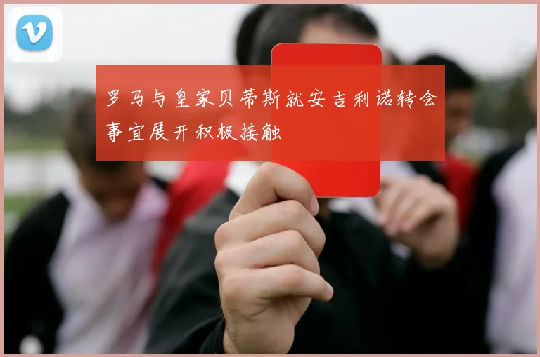 罗马与皇家贝蒂斯就安吉利诺转会事宜展开积极接触