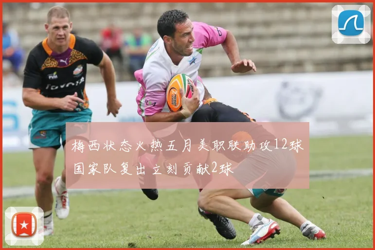 梅西状态火热五月美职联助攻12球国家队复出立刻贡献2球
