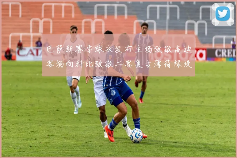 巴萨新赛季球衣发布主场致敬高迪客场向科比致敬二客复古薄荷绿设计引发热议