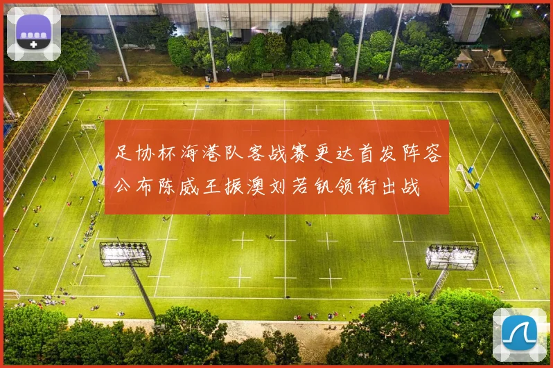 足协杯海港队客战赛更达首发阵容公布陈威王振澳刘若钒领衔出战