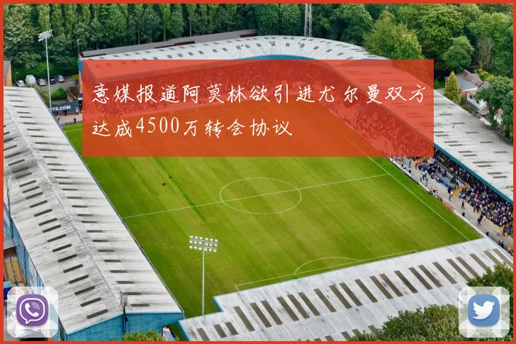 意媒报道阿莫林欲引进尤尔曼双方达成4500万转会协议